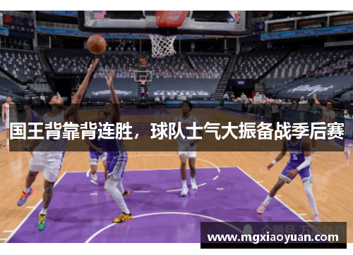 国王背靠背连胜，球队士气大振备战季后赛