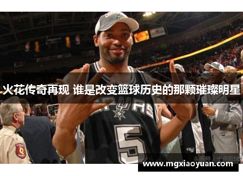 火花传奇再现 谁是改变篮球历史的那颗璀璨明星