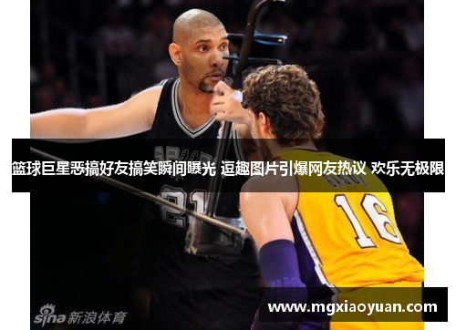 篮球巨星恶搞好友搞笑瞬间曝光 逗趣图片引爆网友热议 欢乐无极限