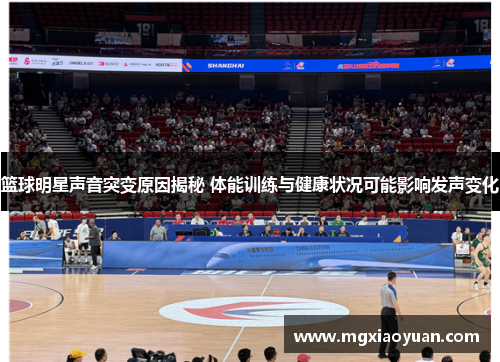 篮球明星声音突变原因揭秘 体能训练与健康状况可能影响发声变化