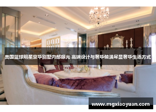 美国篮球明星豪华别墅内部曝光 高端设计与奢华装潢尽显奢华生活方式
