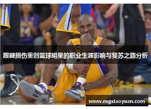 跟腱损伤重创篮球明星的职业生涯影响与复苏之路分析
