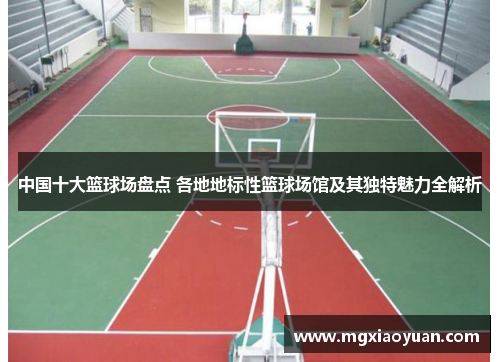中国十大篮球场盘点 各地地标性篮球场馆及其独特魅力全解析