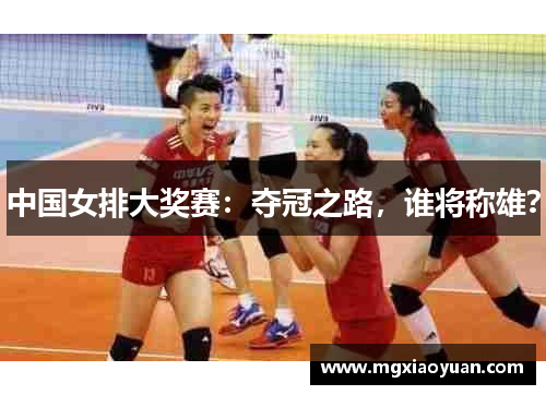 中国女排大奖赛：夺冠之路，谁将称雄？