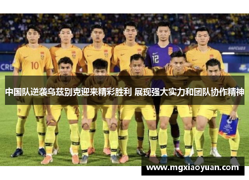 中国队逆袭乌兹别克迎来精彩胜利 展现强大实力和团队协作精神