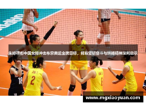 朱婷领衔中国女排冲击东京奥运金牌目标，背后坚韧奋斗与拼搏精神深刻启示